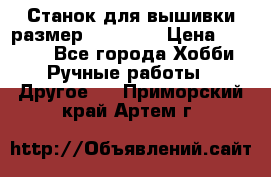 Станок для вышивки размер 26 *44.5 › Цена ­ 1 200 - Все города Хобби. Ручные работы » Другое   . Приморский край,Артем г.